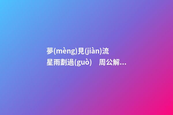 夢(mèng)見(jiàn)流星雨劃過(guò)　周公解夢(mèng)之夢(mèng)到流星雨劃過(guò)